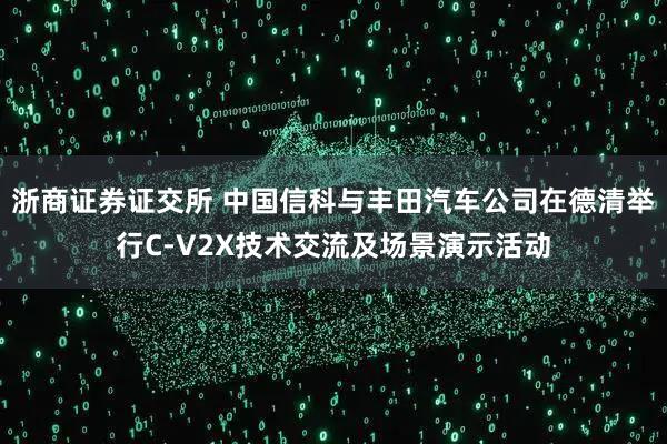 浙商证券证交所 中国信科与丰田汽车公司在德清举行C-V2X技术交流及场景演示活动